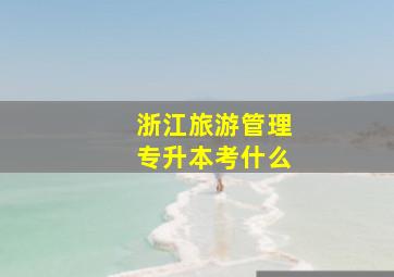 浙江旅游管理专升本考什么