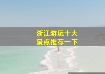 浙江游玩十大景点推荐一下