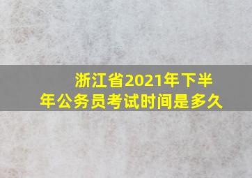 浙江省2021年下半年公务员考试时间是多久