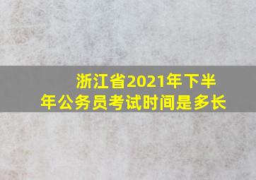 浙江省2021年下半年公务员考试时间是多长