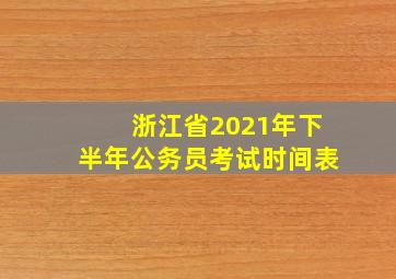 浙江省2021年下半年公务员考试时间表