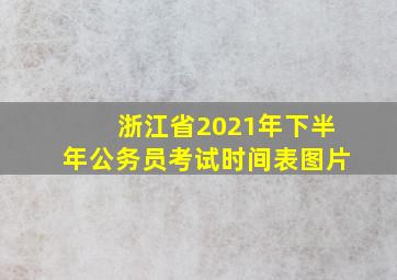 浙江省2021年下半年公务员考试时间表图片