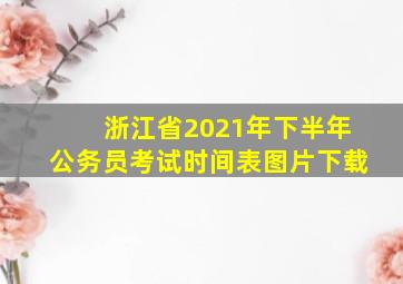 浙江省2021年下半年公务员考试时间表图片下载