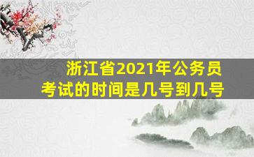 浙江省2021年公务员考试的时间是几号到几号