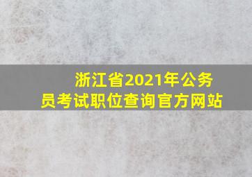 浙江省2021年公务员考试职位查询官方网站