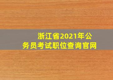 浙江省2021年公务员考试职位查询官网