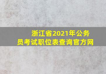 浙江省2021年公务员考试职位表查询官方网