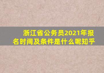 浙江省公务员2021年报名时间及条件是什么呢知乎