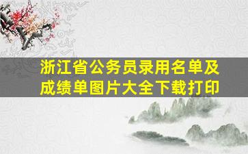 浙江省公务员录用名单及成绩单图片大全下载打印