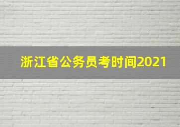 浙江省公务员考时间2021