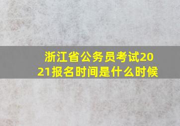 浙江省公务员考试2021报名时间是什么时候