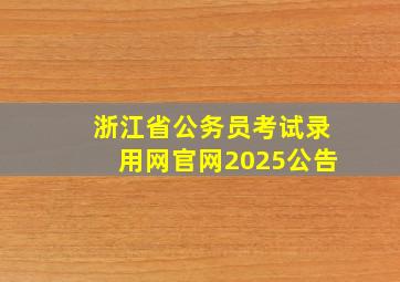 浙江省公务员考试录用网官网2025公告