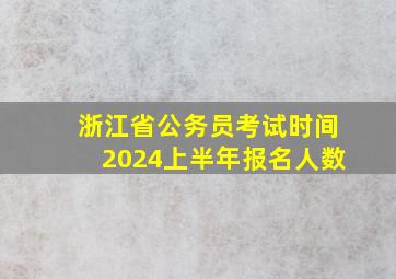 浙江省公务员考试时间2024上半年报名人数