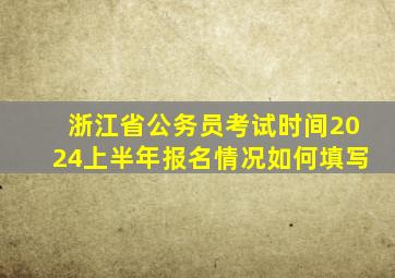 浙江省公务员考试时间2024上半年报名情况如何填写