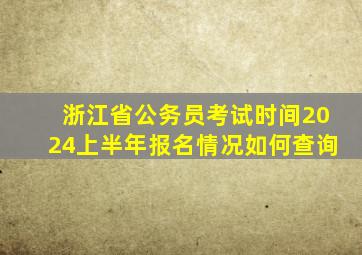 浙江省公务员考试时间2024上半年报名情况如何查询