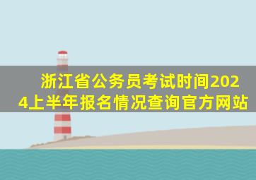 浙江省公务员考试时间2024上半年报名情况查询官方网站