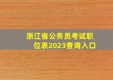 浙江省公务员考试职位表2023查询入口