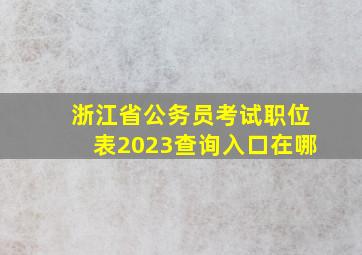 浙江省公务员考试职位表2023查询入口在哪