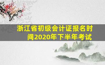 浙江省初级会计证报名时间2020年下半年考试