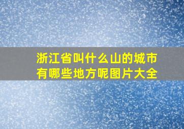 浙江省叫什么山的城市有哪些地方呢图片大全