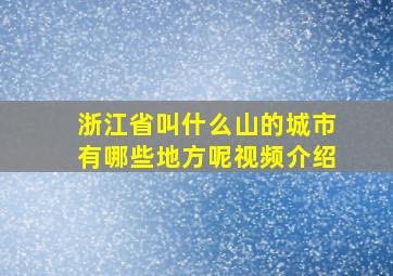 浙江省叫什么山的城市有哪些地方呢视频介绍