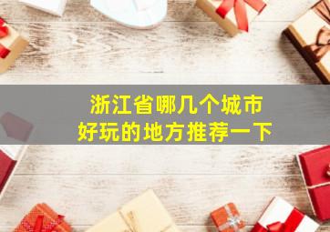 浙江省哪几个城市好玩的地方推荐一下