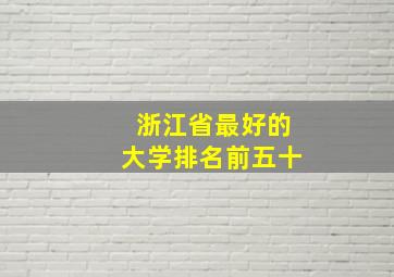 浙江省最好的大学排名前五十