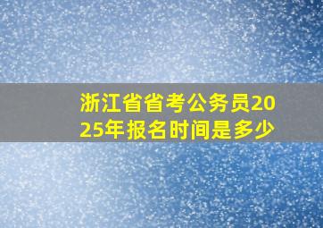 浙江省省考公务员2025年报名时间是多少