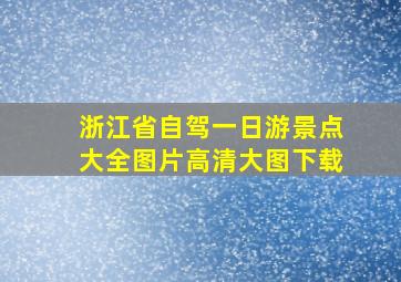 浙江省自驾一日游景点大全图片高清大图下载