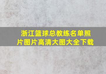 浙江篮球总教练名单照片图片高清大图大全下载