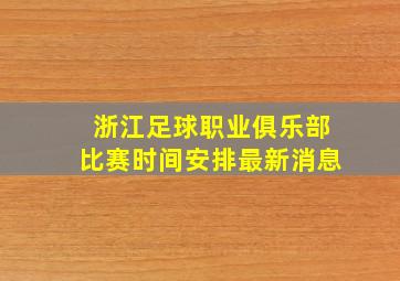 浙江足球职业俱乐部比赛时间安排最新消息