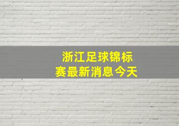 浙江足球锦标赛最新消息今天