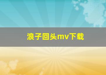 浪子回头mv下载