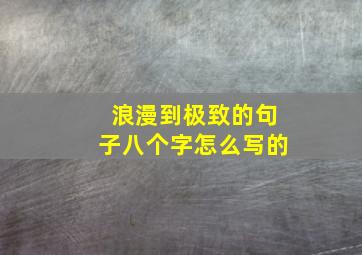 浪漫到极致的句子八个字怎么写的