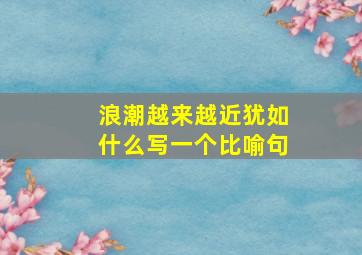 浪潮越来越近犹如什么写一个比喻句