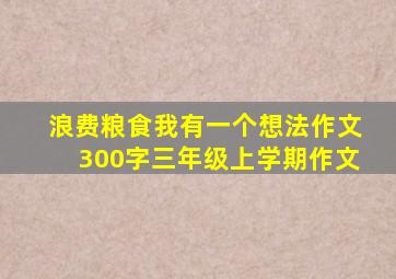 浪费粮食我有一个想法作文300字三年级上学期作文