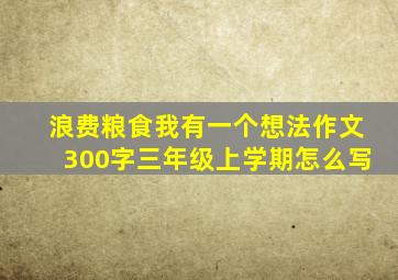 浪费粮食我有一个想法作文300字三年级上学期怎么写