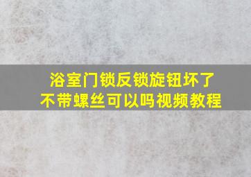 浴室门锁反锁旋钮坏了不带螺丝可以吗视频教程