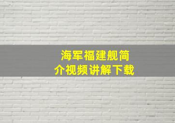 海军福建舰简介视频讲解下载