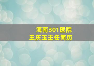 海南301医院王庆玉主任简历