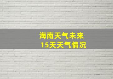 海南天气未来15天天气情况