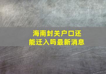 海南封关户口还能迁入吗最新消息