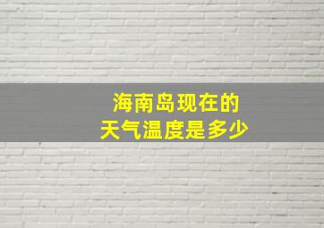 海南岛现在的天气温度是多少