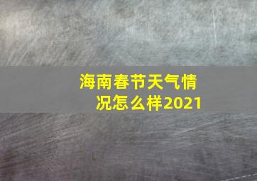 海南春节天气情况怎么样2021