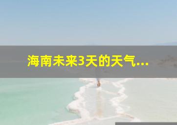 海南未来3天的天气...