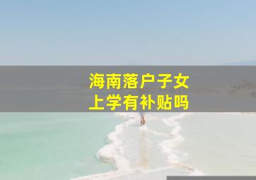 海南落户子女上学有补贴吗