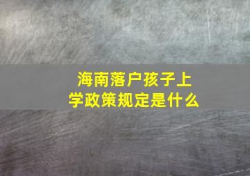 海南落户孩子上学政策规定是什么