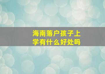 海南落户孩子上学有什么好处吗