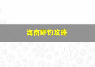 海南野钓攻略