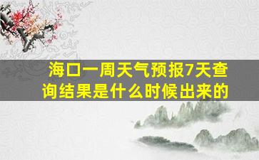 海口一周天气预报7天查询结果是什么时候出来的